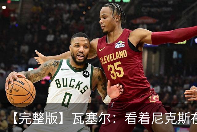 【完整版】瓦塞尔：看着尼克斯在我们的主场狂欢真的很痛苦