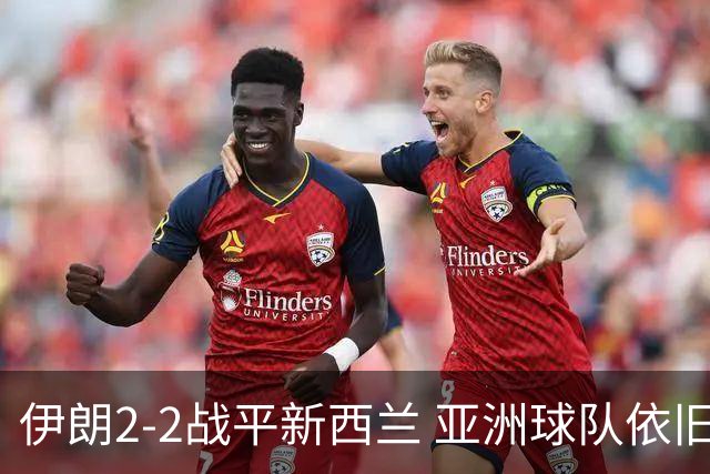 伊朗2-2战平新西兰 亚洲球队依旧保持不败