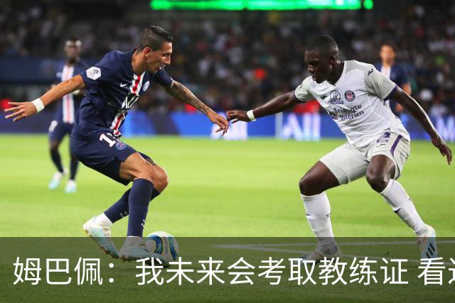 姆巴佩：我未来会考取教练证 看过太多伟大球员退役后成普通教练