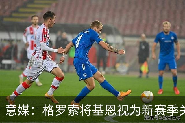 意媒：格罗索将基恩视为新赛季关键人物，已明确表达将其留队意愿