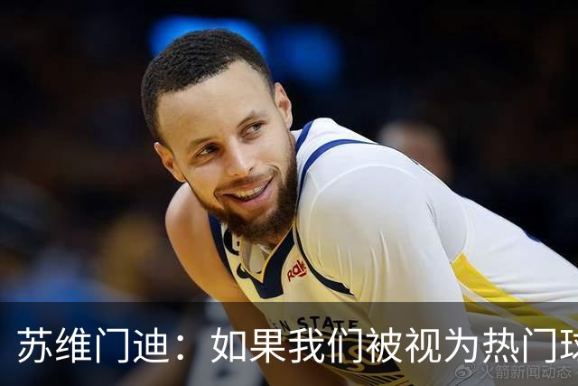 苏维门迪：如果我们被视为热门球队，那是因为这是我们应得的